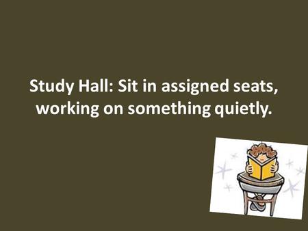 Study Hall: Sit in assigned seats, working on something quietly.