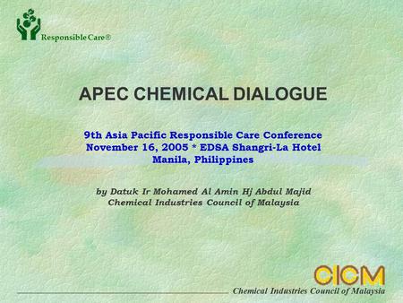 Chemical Industries Council of Malaysia Responsible Care  APEC CHEMICAL DIALOGUE 9th Asia Pacific Responsible Care Conference November 16, 2005 * EDSA.