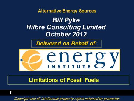 1 Alternative Energy Sources Delivered on Behalf of: Bill Pyke Hilbre Consulting Limited October 2012 Copyright and all intellectual property rights retained.