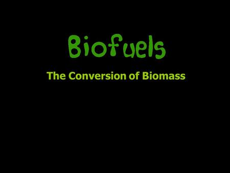 The Conversion of Biomass. Any biologically produced matter (anything natural) –146 billion metric tons – mostly wild plant growth –Potential energy source,