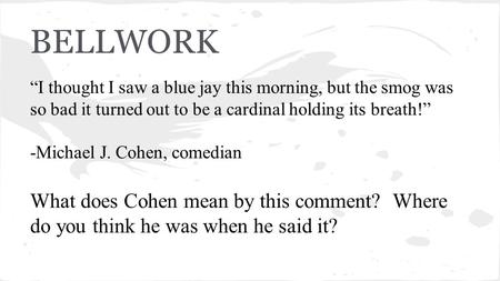 BELLWORK “I thought I saw a blue jay this morning, but the smog was so bad it turned out to be a cardinal holding its breath!” -Michael J. Cohen, comedian.