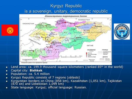 Kyrgyz Republic is a sovereign, unitary, democratic republic Land area: ca. 199.9 thousand square kilometers (ranked 85 th in the world) Land area: ca.