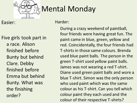 Mental Monday Easier: Five girls took part in a race. Alison finished before Bunty but behind Clare. Debby finished before Emma but behind Bunty. What.