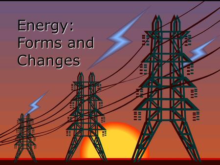 Energy: Forms and Changes. Nature of Energy EEnergy is all around you! You can hear energy as sound. You can see energy as light. And you can feel it.