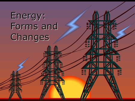 Energy: Forms and Changes Nature of Energy EEnergy is all around you! You can hear energy as sound. You can see energy as light. And you can feel it.