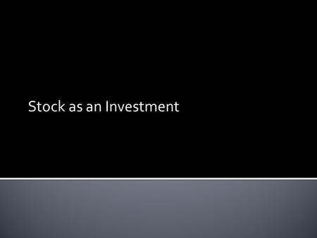 Stock as an Investment.  Capital Appreciation: stock may become more valuable and the holder can buy low and sell high  Dividend: investor gets a share.