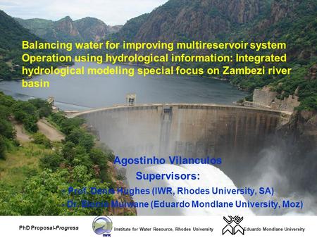 Eduardo Mondlane UniversityInstitute for Water Resource, Rhodes University PhD Proposal-Progress Agostinho Vilanculos Supervisors: - Prof. Denis Hughes.