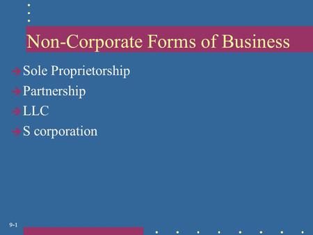 9-1 Non-Corporate Forms of Business  Sole Proprietorship  Partnership  LLC  S corporation.