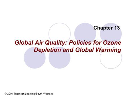 Global Air Quality: Policies for Ozone Depletion and Global Warming Chapter 13 © 2004 Thomson Learning/South-Western.