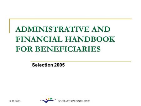 14.11.2005SOCRATES PROGRAMME ADMINISTRATIVE AND FINANCIAL HANDBOOK FOR BENEFICIARIES Selection 2005.