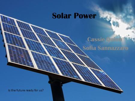 Solar Power Cassie Quinn Sofia Sannazzaro Is the future ready for us?