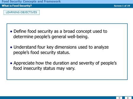 Screen 1 of 19 Food Security Concepts and Framework What is Food Security? LEARNING OBJECTIVES Define food security as a broad concept used to determine.