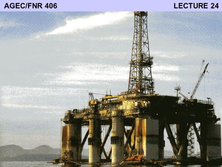 AGEC/FNR 406 LECTURE 24. “America is addicted to oil” - President George Bush (2006 State of the Union Address) Three reasons for concern: 1. Volatile.