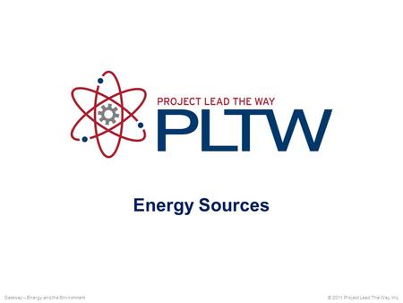 Energy Sources © 2011 Project Lead The Way, Inc.Gateway – Energy and the Environment.