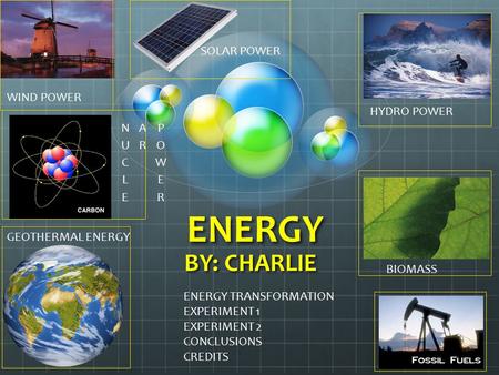 ENERGY BY: CHARLIE WIND POWER GEOTHERMAL ENERGY HYDRO POWER BIOMASS SOLAR POWER ENERGY TRANSFORMATION EXPERIMENT 1 EXPERIMENT 2 CONCLUSIONS CREDITS.