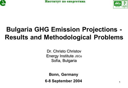 1 Dr. Christo Christov Energy Institute JSCo Sofia, Bulgaria Bulgaria GHG Emission Projections - Results and Methodological Problems Dr. Christo Christov.