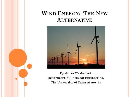 W IND E NERGY : T HE N EW A LTERNATIVE By James Washechek Department of Chemical Engineering, The University of Texas at Austin.