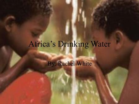 Africa’s Drinking Water By: Rachel White. Africa’s Quick Water Facts Everyday 4,500 children under the age of five die from water related illness. In.