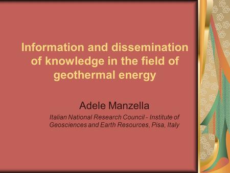 Information and dissemination of knowledge in the field of geothermal energy Adele Manzella Italian National Research Council - Institute of Geosciences.