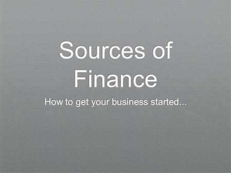 Sources of Finance How to get your business started...