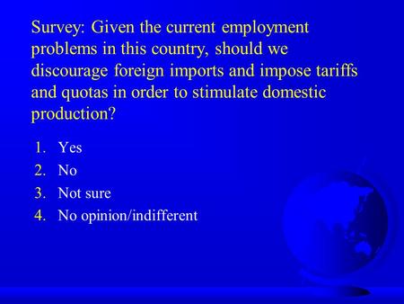 Survey: Given the current employment problems in this country, should we discourage foreign imports and impose tariffs and quotas in order to stimulate.