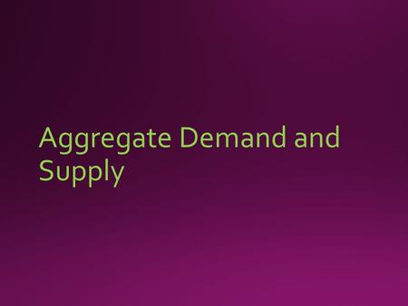 Aggregate Demand and Supply. Aggregate Demand (AD)