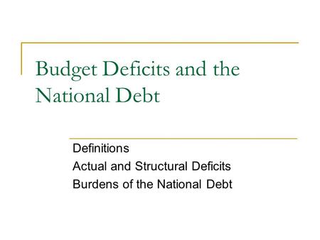 Budget Deficits and the National Debt Definitions Actual and Structural Deficits Burdens of the National Debt.