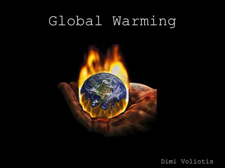 Global Warming Dimi Voliotis. What is Global Warming? Global Warming is the rise in the overall temperature of the earth's atmosphere, generally attributed.