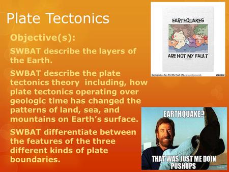 Plate Tectonics Objective(s): SWBAT describe the layers of the Earth. SWBAT describe the plate tectonics theory including, how plate tectonics operating.