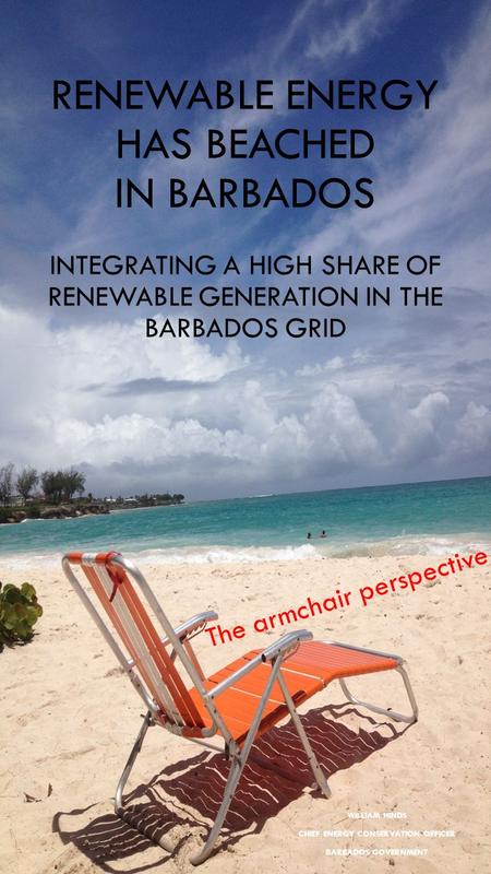 RENEWABLE ENERGY HAS BEACHED IN BARBADOS INTEGRATING A HIGH SHARE OF RENEWABLE GENERATION IN THE BARBADOS GRID WILLIAM HINDS CHIEF ENERGY CONSERVATION.