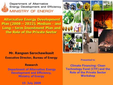 Alternative Energy Development Plan (2008 – 2022), Medium - and Long – term Investment Plan and the Role of the Private Sector Mr. Rangsan Sarochawikasit.