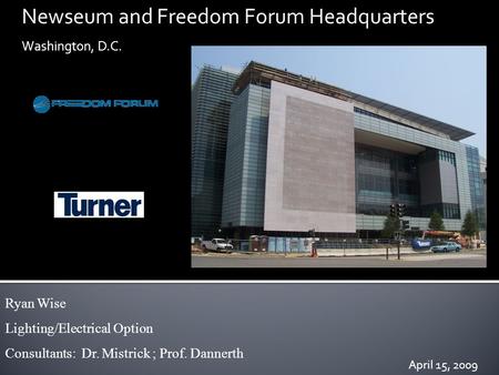 Newseum and Freedom Forum Headquarters Washington, D.C. Ryan Wise Lighting/Electrical Option Consultants: Dr. Mistrick ; Prof. Dannerth April 15, 2009.