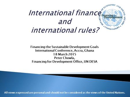 Financing the Sustainable Development Goals International Conference, Accra, Ghana 18 March 2015 Peter Chowla, Financing for Development Office, UN DESA.