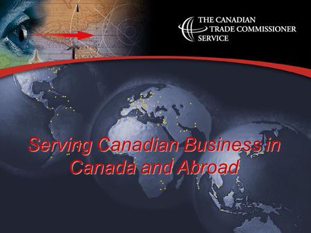 Serving Canadian Business in Canada and Abroad. l A global trade service –part of International Trade Canada –150 offices abroad and 12 regional offices.