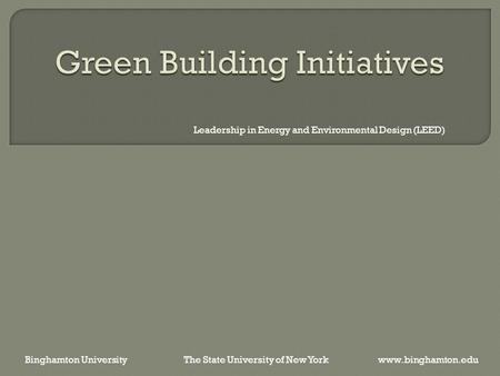 Leadership in Energy and Environmental Design (LEED) Binghamton University The State University of New York www.binghamton.edu.