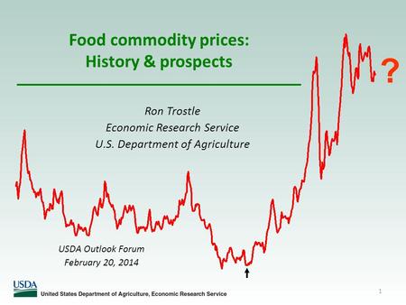 1 Food commodity prices: History & prospects Ron Trostle Economic Research Service U.S. Department of Agriculture ? USDA Outlook Forum February 20, 2014.