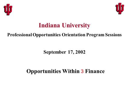 Opportunities Within 3 Finance Indiana University Professional Opportunities Orientation Program Sessions September 17, 2002.