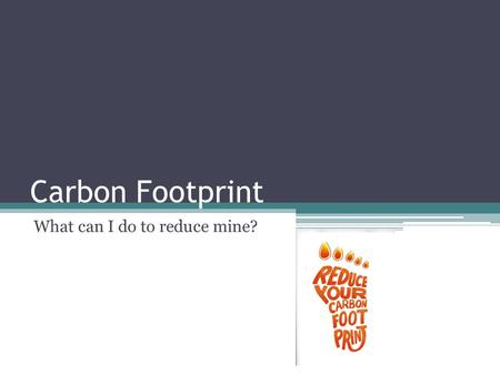 Carbon Footprint What can I do to reduce mine?. At Home Change the light bulbs in your house. Both CFL and LED light bulbs offer high energy savings.