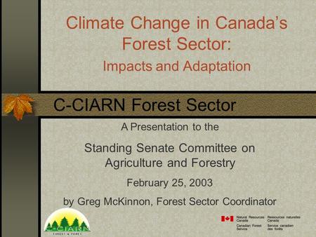 Climate Change in Canada’s Forest Sector: Impacts and Adaptation A Presentation to the Standing Senate Committee on Agriculture and Forestry February 25,