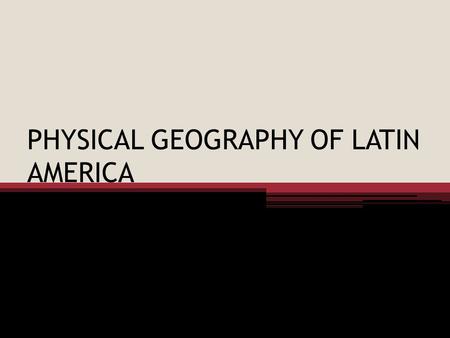 PHYSICAL GEOGRAPHY OF LATIN AMERICA