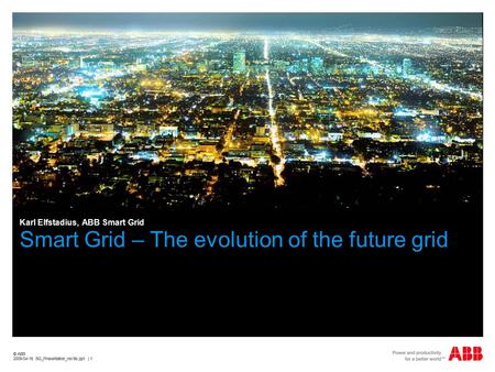 © ABB 2009-04-16 SG_Presentation_rev9b.ppt | 1 © ABB 2009-04-16 SG_Presentation_rev9b.ppt | 1 Smart Grid – The evolution of the future grid Karl Elfstadius,