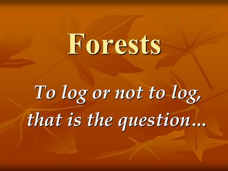 Forests To log or not to log, that is the question…