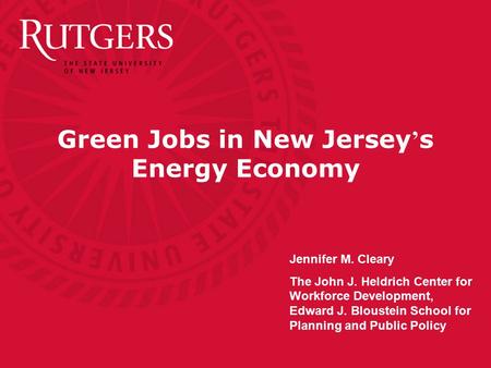 Green Jobs in New Jersey ’ s Energy Economy Jennifer M. Cleary The John J. Heldrich Center for Workforce Development, Edward J. Bloustein School for Planning.