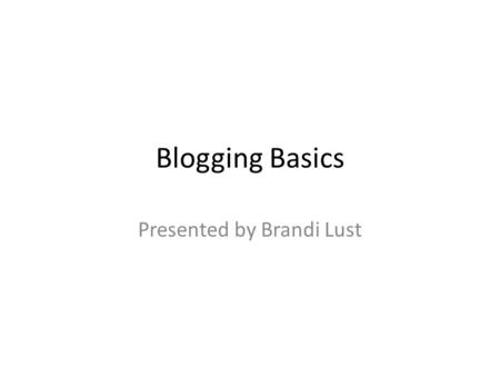 Blogging Basics Presented by Brandi Lust. Why Blog? Student Blog Benefits 1.Audience 2.Access 3.Use of research and resource integration 4.Use of multimedia.