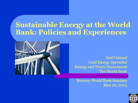 Sustainable Energy at the World Bank: Policies and Experiences Anil Cabraal Lead Energy Specialist Energy and Water Department The World Bank Norway-World.