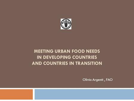 MEETING URBAN FOOD NEEDS IN DEVELOPING COUNTRIES AND COUNTRIES IN TRANSITION Olivio Argenti, FAO.