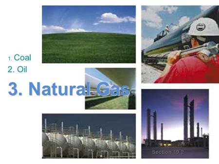 1. Coal 2. Oil 3. Natural Gas Section 19.2. What is it? Mixture 50–90% Methane (CH 4 ) Ethane (C 2 H 6 ) Propane (C 3 H 8 ) Butane (C 4 H 10 ) Hydrogen.