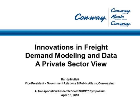 Randy Mullett Vice President - Government Relations & Public Affairs, Con-way Inc. A Transportation Research Board SHRP 2 Symposium April 16, 2010 Innovations.