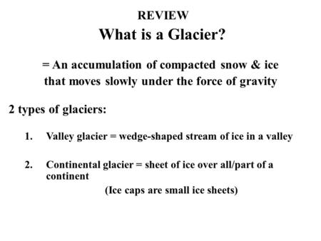 What is a Glacier? REVIEW = An accumulation of compacted snow & ice