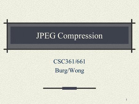 1 JPEG Compression CSC361/661 Burg/Wong. 2 Fact about JPEG Compression JPEG stands for Joint Photographic Experts Group JPEG compression is used with.jpg.